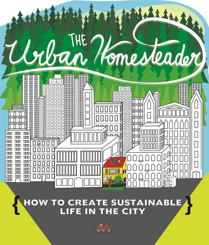 Urban Homesteader: How to Create Sustainable Life in the City